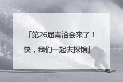 第26届青洽会来了！快，我们一起去探馆