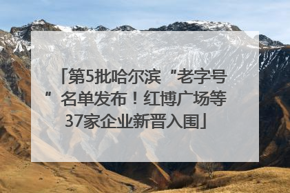 第5批哈尔滨“老字号”名单发布！红博广场等37家企业新晋入围