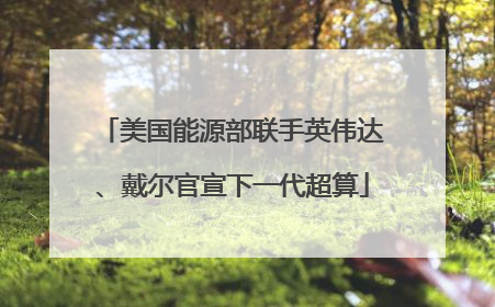 美国能源部联手英伟达、戴尔官宣下一代超算