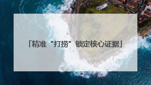 精准“打捞”锁定核心证据