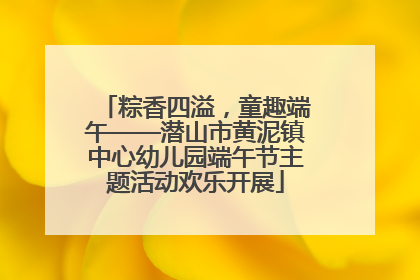 粽香四溢，童趣端午——潜山市黄泥镇中心幼儿园端午节主题活动欢乐开展