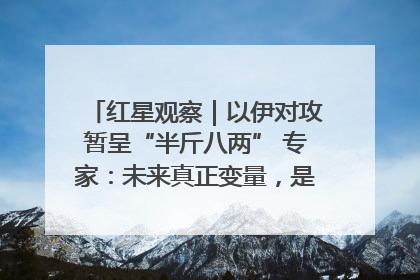 红星观察｜以伊对攻暂呈“半斤八两” 专家：未来真正变量，是美国是否进一步介入
