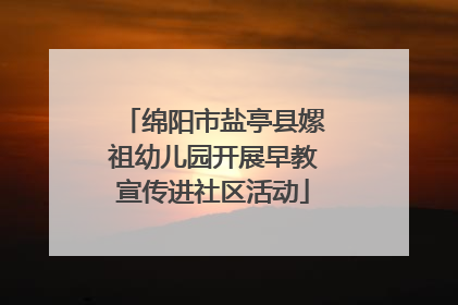 绵阳市盐亭县嫘祖幼儿园开展早教宣传进社区活动