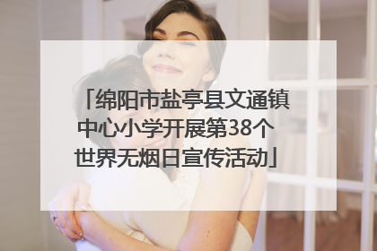 绵阳市盐亭县文通镇中心小学开展第38个世界无烟日宣传活动