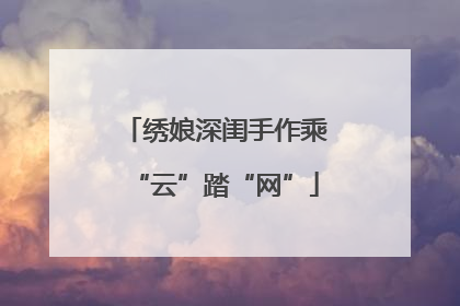 绣娘深闺手作乘“云”踏“网”