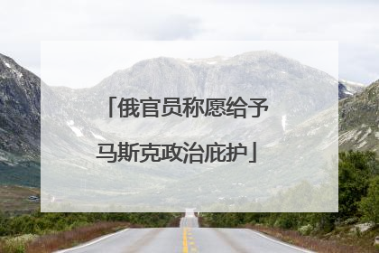 俄官员称愿给予马斯克政治庇护