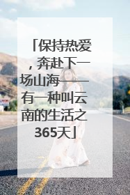 保持热爱，奔赴下一场山海——有一种叫云南的生活之365天