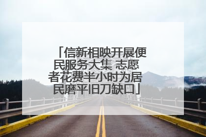 信新相映开展便民服务大集 志愿者花费半小时为居民磨平旧刀缺口