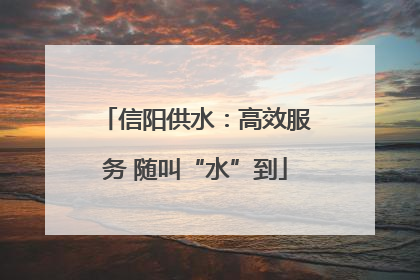 信阳供水：高效服务 随叫“水”到