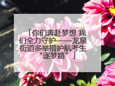 你们奔赴梦想 我们全力守护——龙泉街道多举措护航考生“逐梦路”