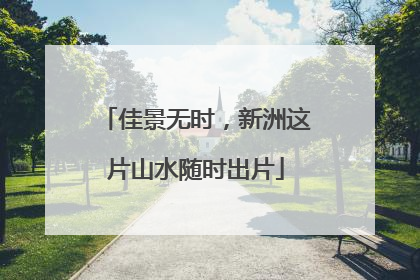 佳景无时，新洲这片山水随时出片