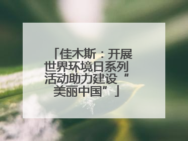 佳木斯：开展世界环境日系列活动助力建设“美丽中国”