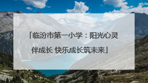 临汾市第一小学：阳光心灵伴成长 快乐成长筑未来