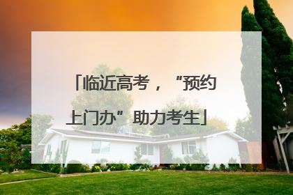 临近高考，“预约上门办”助力考生