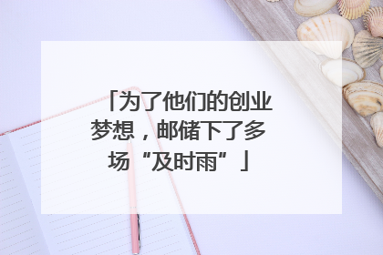 为了他们的创业梦想，邮储下了多场“及时雨”