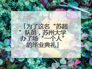 为了这名“苏超”队员，苏州大学办了场“一个人”的毕业典礼