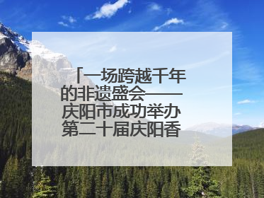 一场跨越千年的非遗盛会——庆阳市成功举办第二十届庆阳香包民俗文化节