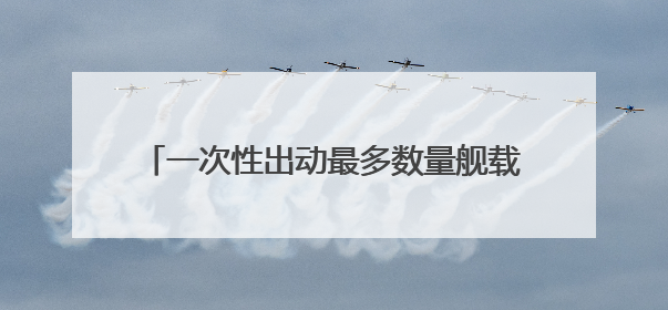 一次性出动最多数量舰载机 福建舰电磁弹射系统实力助攻“全甲板放飞”