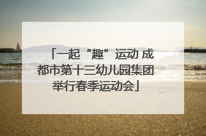 一起“趣”运动 成都市第十三幼儿园集团举行春季运动会