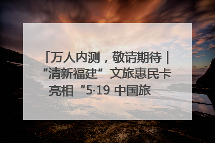 万人内测，敬请期待｜“清新福建”文旅惠民卡亮相“5·19 中国旅游日”福建分会场