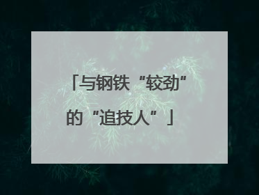 与钢铁“较劲”的“追技人”
