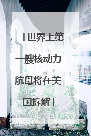 世界上第一艘核动力航母将在美国拆解