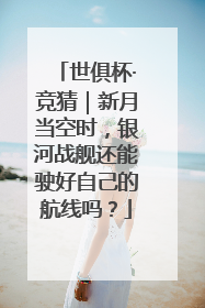 世俱杯·竞猜｜新月当空时，银河战舰还能驶好自己的航线吗？