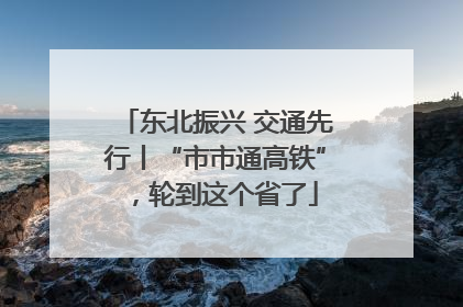 东北振兴 交通先行丨“市市通高铁”，轮到这个省了