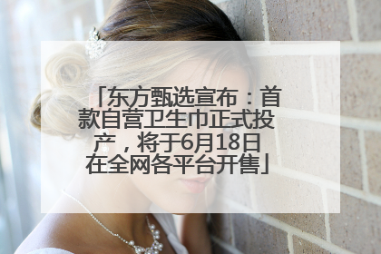东方甄选宣布：首款自营卫生巾正式投产，将于6月18日在全网各平台开售
