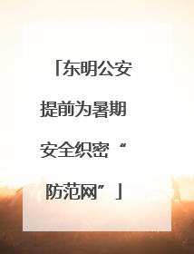 东明公安提前为暑期安全织密“防范网”