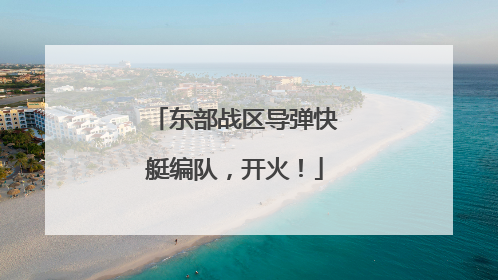 东部战区导弹快艇编队，开火！