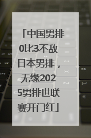 中国男排0比3不敌日本男排，无缘2025男排世联赛开门红