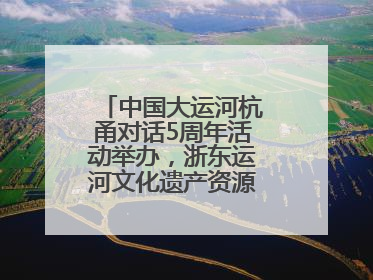 中国大运河杭甬对话5周年活动举办，浙东运河文化遗产资源共享倡议发布