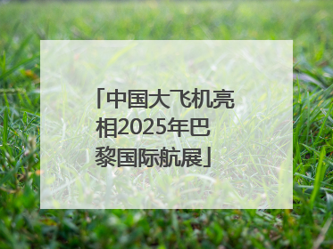 中国大飞机亮相2025年巴黎国际航展