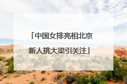 中国女排亮相北京 新人挑大梁引关注
