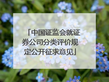 中国证监会就证券公司分类评价规定公开征求意见