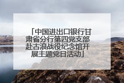 中国进出口银行甘肃省分行第四党支部赴古浪战役纪念馆开展主题党日活动