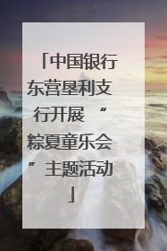 中国银行东营垦利支行开展 “粽夏童乐会”主题活动