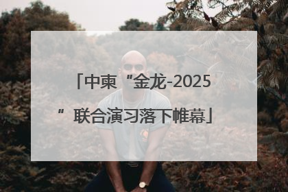 中柬“金龙-2025”联合演习落下帷幕