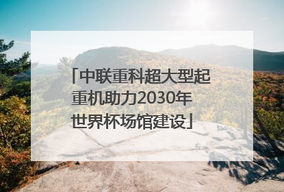 中联重科超大型起重机助力2030年世界杯场馆建设