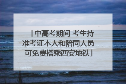 中高考期间 考生持准考证本人和陪同人员可免费搭乘西安地铁