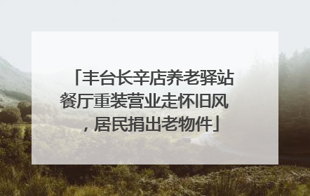 丰台长辛店养老驿站餐厅重装营业走怀旧风，居民捐出老物件