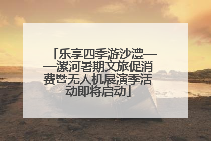 乐享四季游沙澧——漯河暑期文旅促消费暨无人机展演季活动即将启动