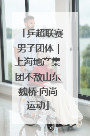乒超联赛男子团体｜上海地产集团不敌山东魏桥·向尚运动