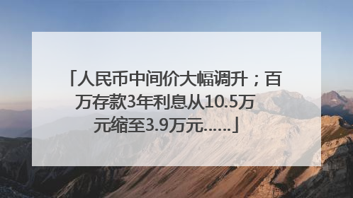 人民币中间价大幅调升；百万存款3年利息从10.5万元缩至3.9万元……
