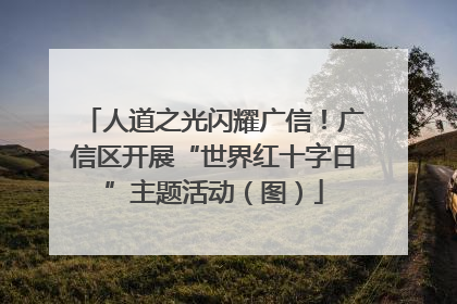 人道之光闪耀广信！广信区开展“世界红十字日”主题活动（图）