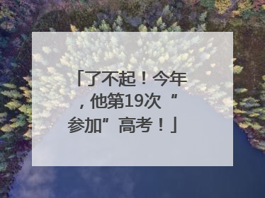 了不起！今年，他第19次“参加”高考！