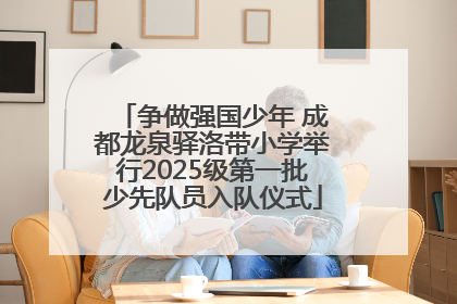 争做强国少年 成都龙泉驿洛带小学举行2025级第一批少先队员入队仪式