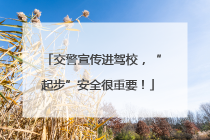 交警宣传进驾校，“起步”安全很重要！