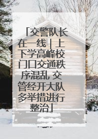 交警队长在一线｜上下学高峰校门口交通秩序混乱 交管经开大队多举措进行整治